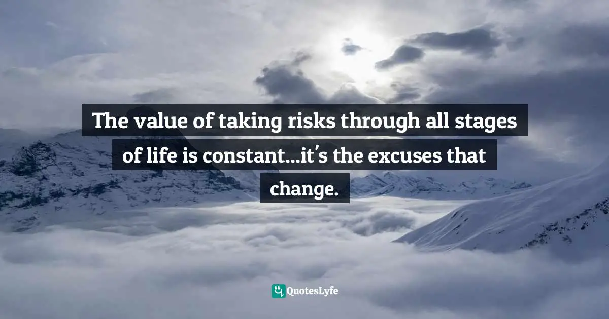 The value of taking risks through all stages of life is constant...it's the excuses that change.