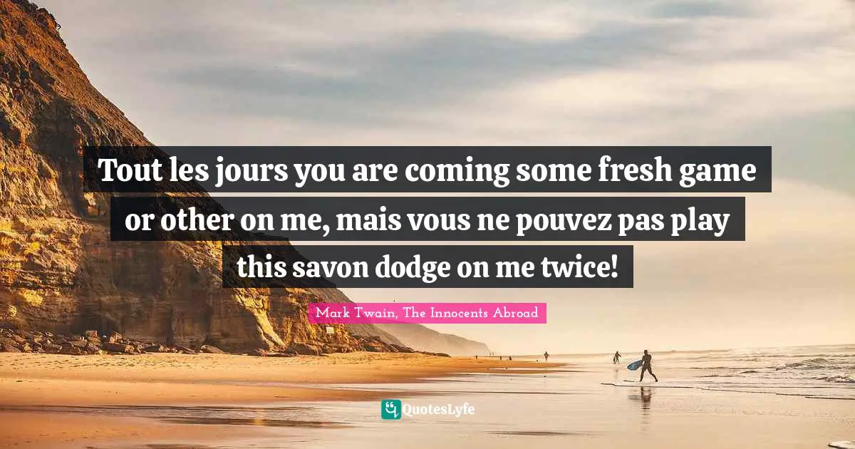 Travel Writing Quotes: "Tout les jours you are coming some fresh game or other on me, mais vous ne pouvez pas play this savon dodge on me twice!"