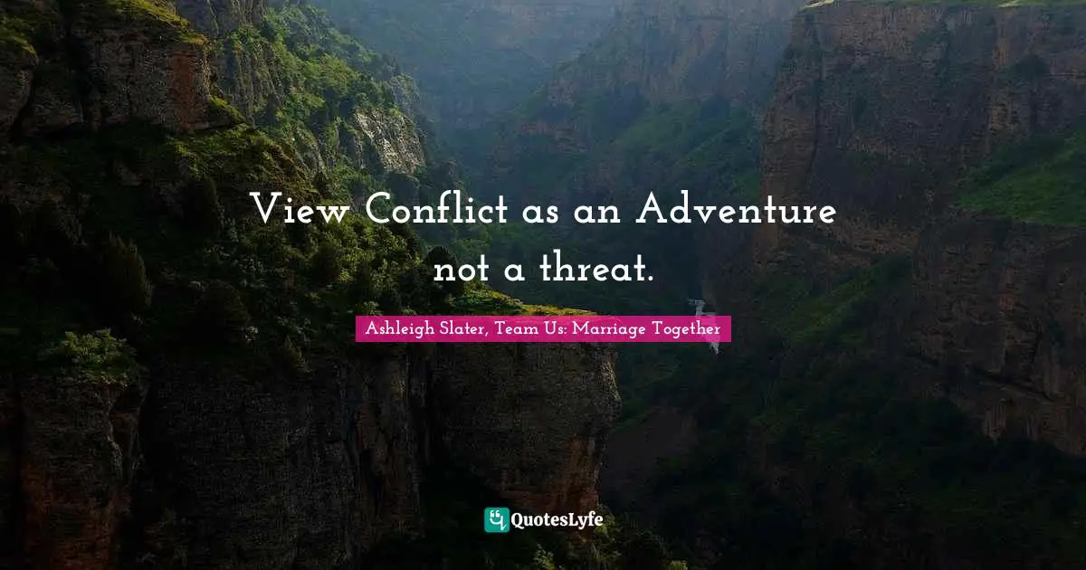 View Conflict as an Adventure not a threat.