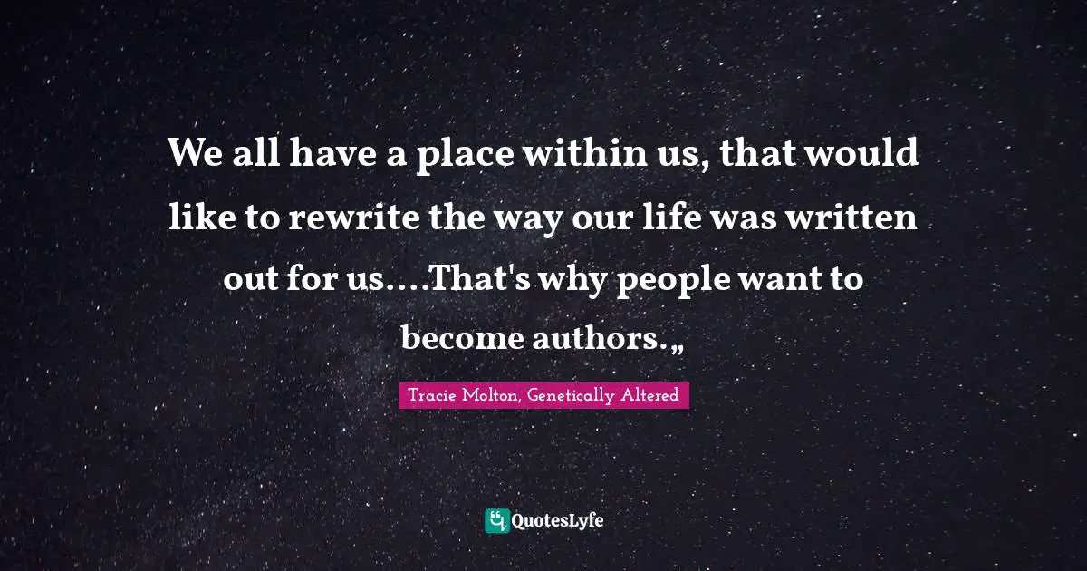 We all have a place within us, that would like to rewrite the way our life was written out for us....That's why people want to become authors.„