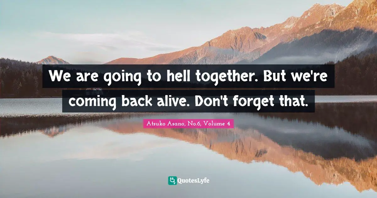 We are going to hell together. But we're coming back alive. Don't forget that.
