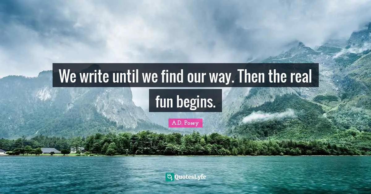 A.D. Posey Quotes: We write until we find our way. Then the real fun begins.