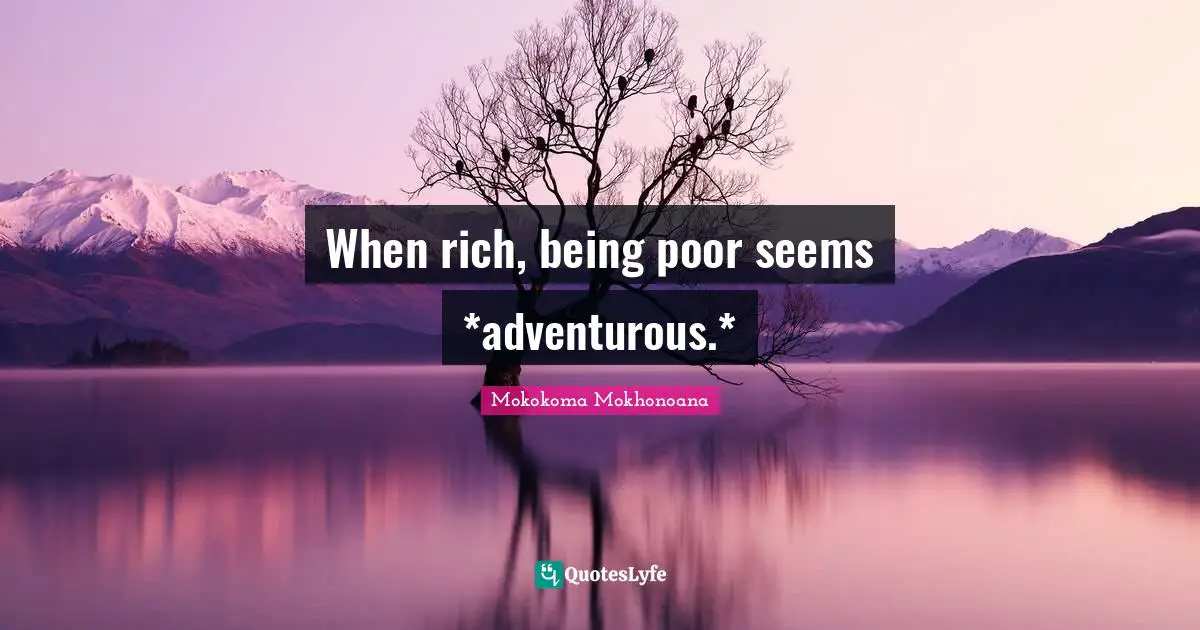 When rich, being poor seems *adventurous.*