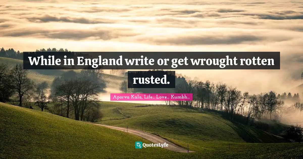 While in England write or get wrought rotten rusted.