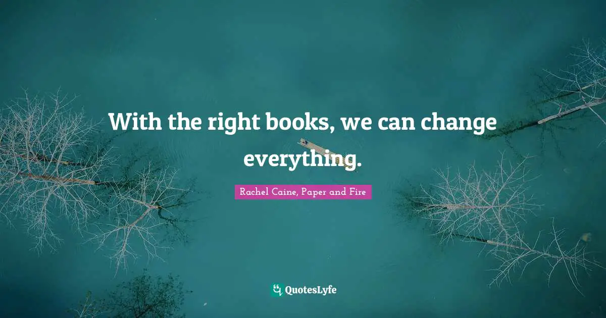 Rachel Caine, Paper And Fire Quotes: "With the right books, we can change everything."