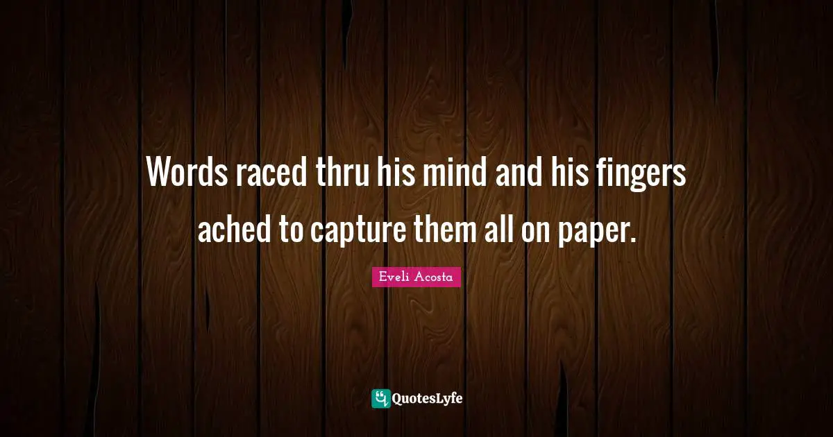 Eveli Acosta Quotes: "Words raced thru his mind and his fingers ached to capture them all on paper."