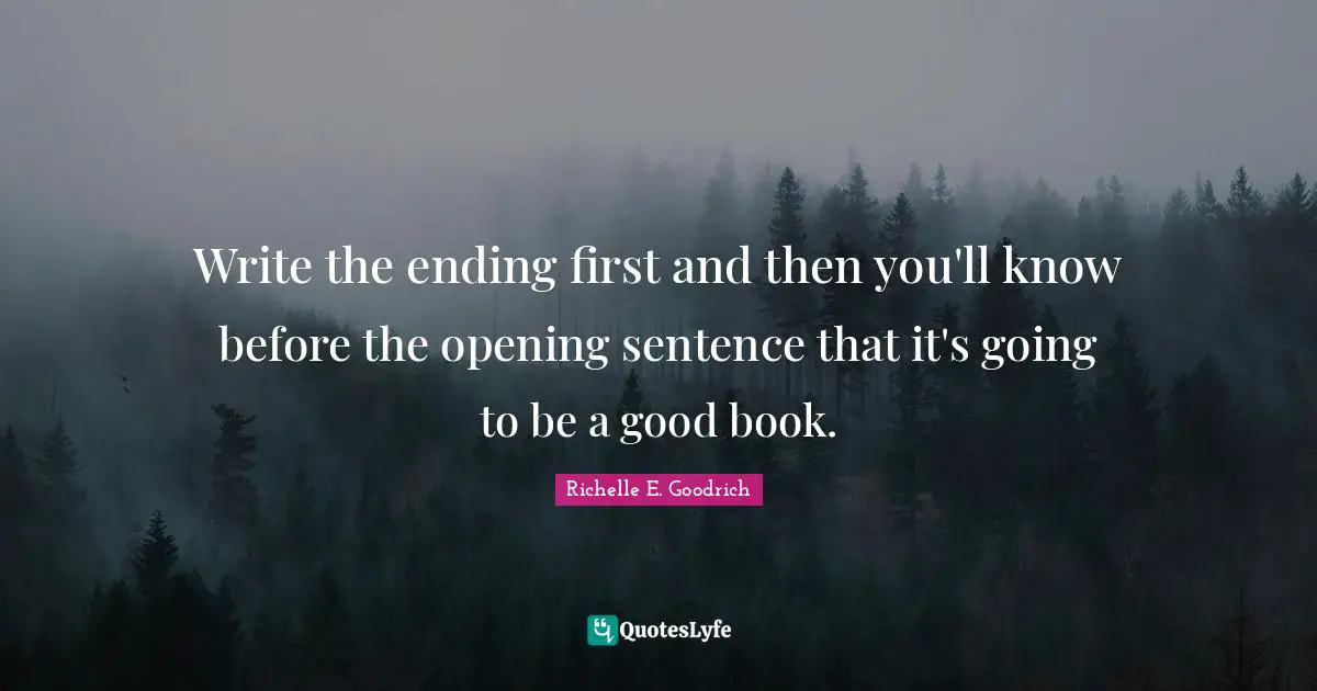 Write the ending first and then you'll know before the opening sentence that it's going to be a good book.
