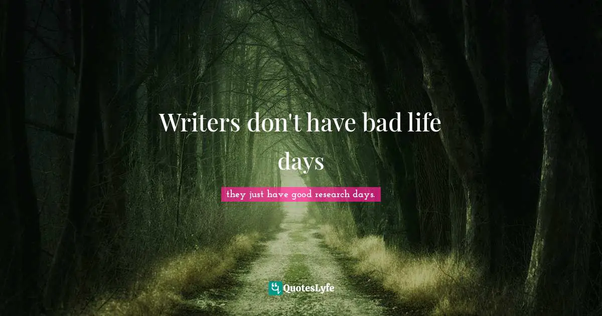Writers don't have bad life days
