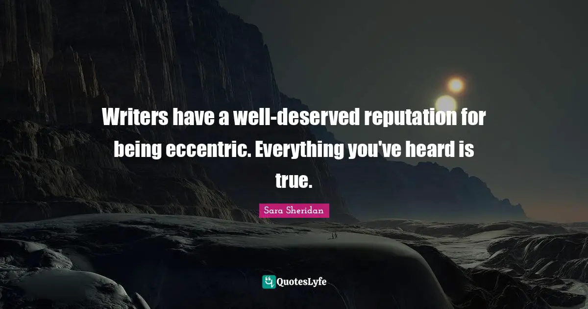 Writers have a well-deserved reputation for being eccentric. Everything you've heard is true.