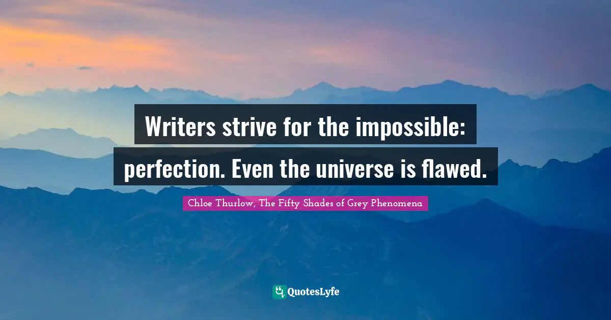 Writers strive for the impossible: perfection. Even the universe is flawed.