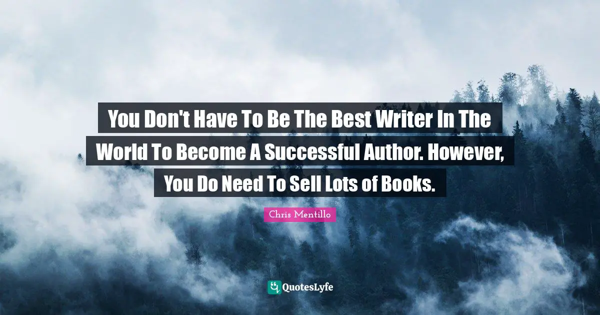 You Don't Have To Be The Best Writer In The World To Become A Successful Author. However, You Do Need To Sell Lots of Books.