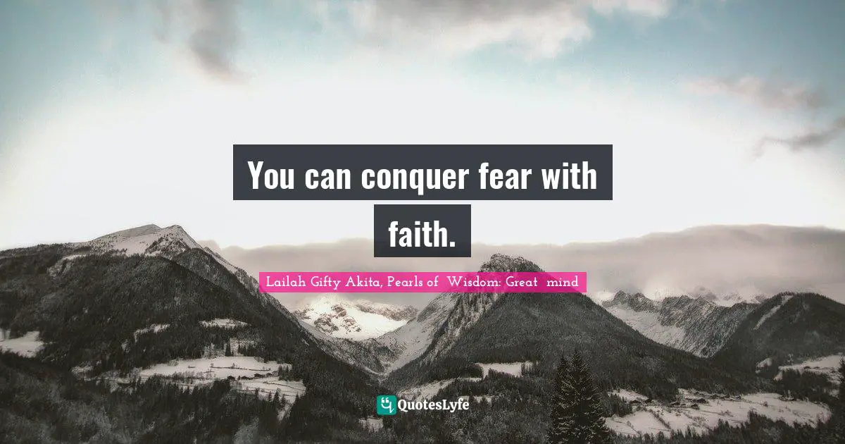 You can conquer fear with faith.