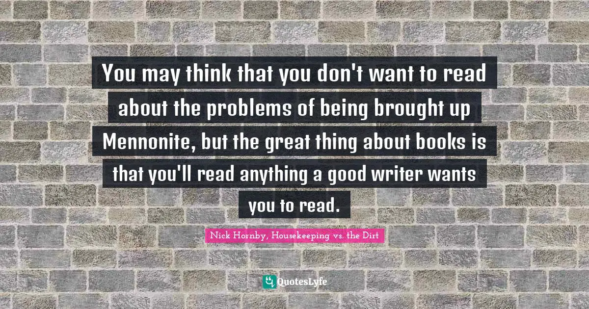 You may think that you don't want to read about the problems of being brought up Mennonite, but the great thing about books is that you'll read anything a good writer wants you to read.