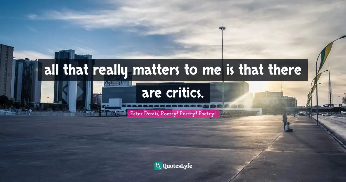 all that really matters to me is that there are critics.