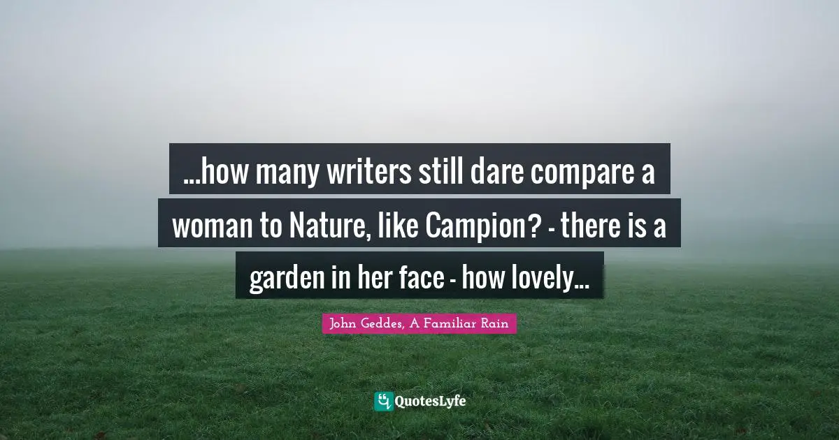 ...how many writers still dare compare a woman to Nature, like Campion? - there is a garden in her face - how lovely...