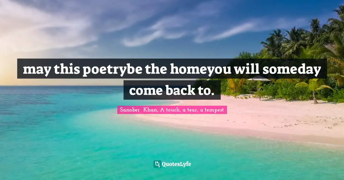 may this poetrybe the homeyou will someday come back to.