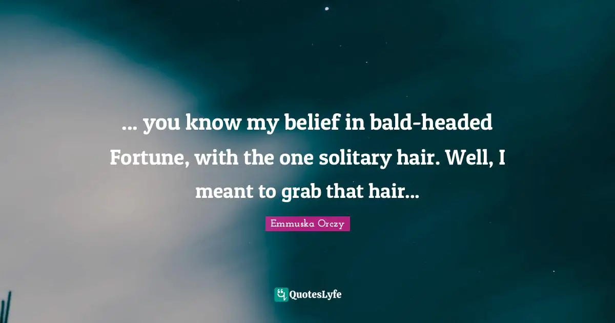 ... you know my belief in bald-headed Fortune, with the one solitary hair. Well, I meant to grab that hair...