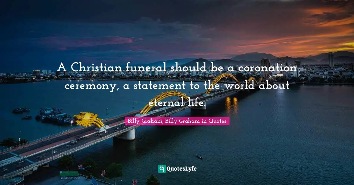 A Christian funeral should be a coronation ceremony, a statement to the world about eternal life.