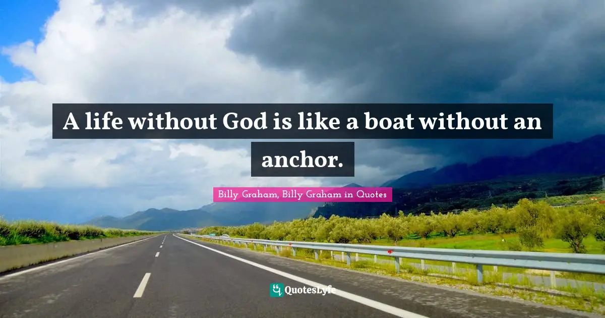 A life without God is like a boat without an anchor.