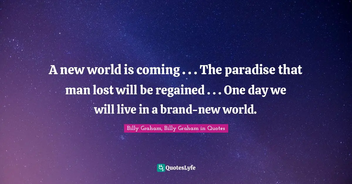 A new world is coming . . . The paradise that man lost will be regained . . . One day we will live in a brand-new world.