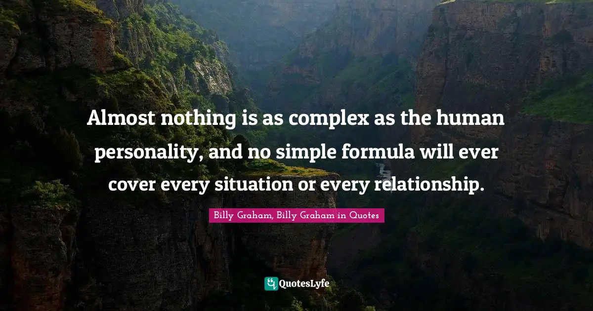 Almost nothing is as complex as the human personality, and no simple formula will ever cover every situation or every relationship.