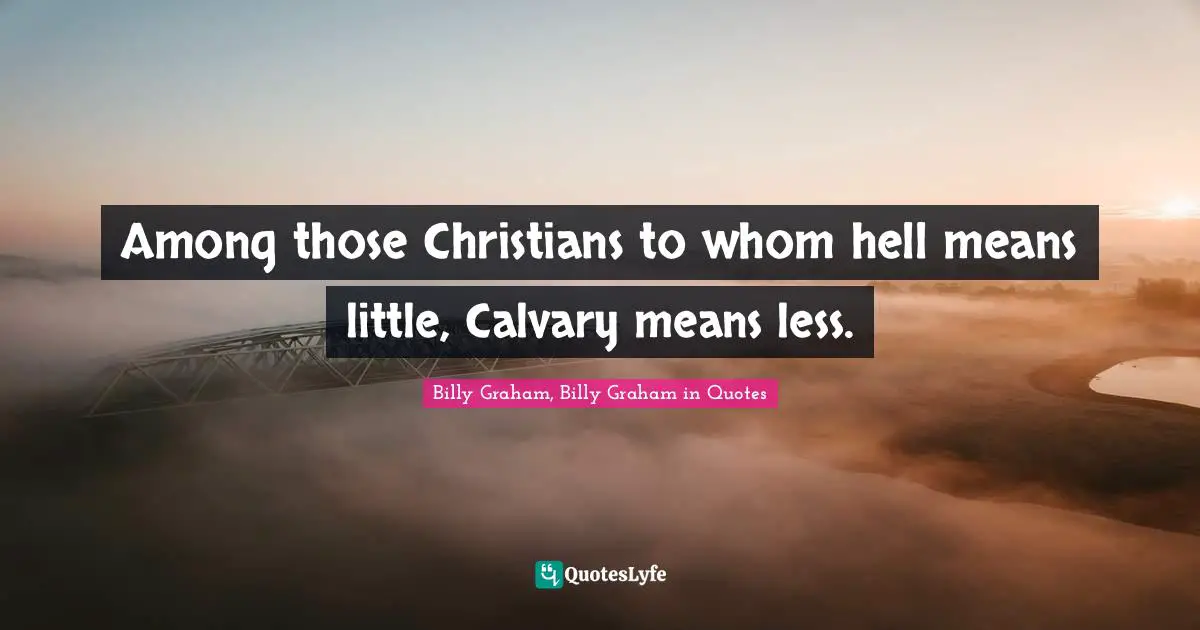 Among those Christians to whom hell means little, Calvary means less.