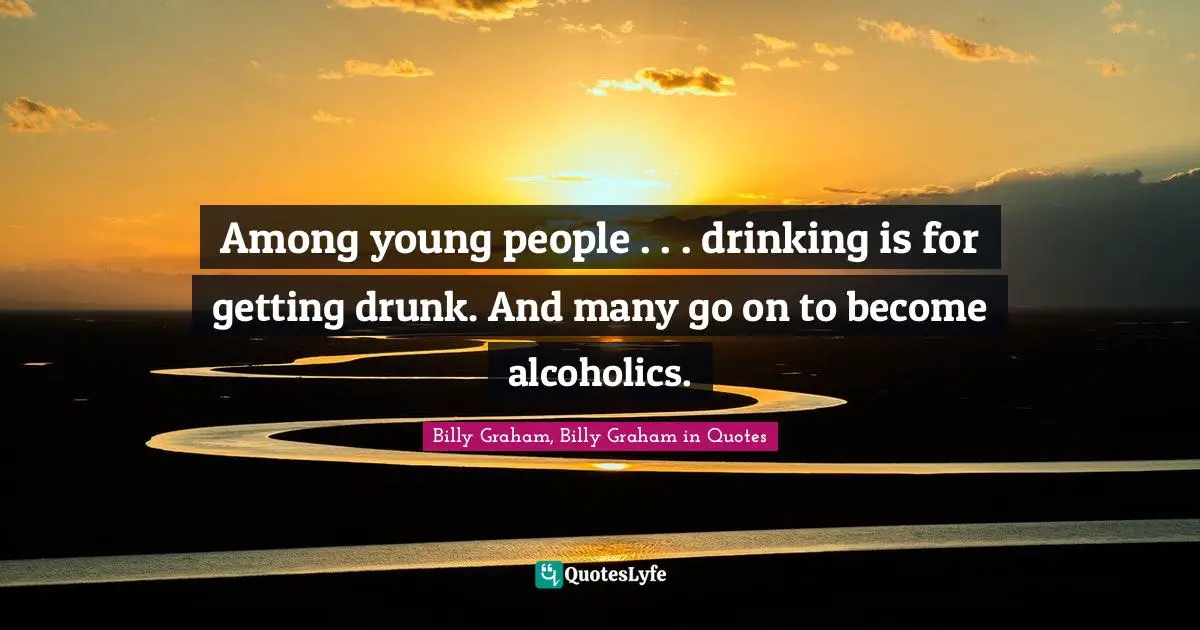 Among young people . . . drinking is for getting drunk. And many go on to become alcoholics.