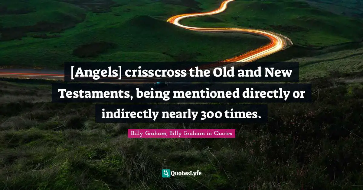 [Angels] crisscross the Old and New Testaments, being mentioned directly or indirectly nearly 300 times.