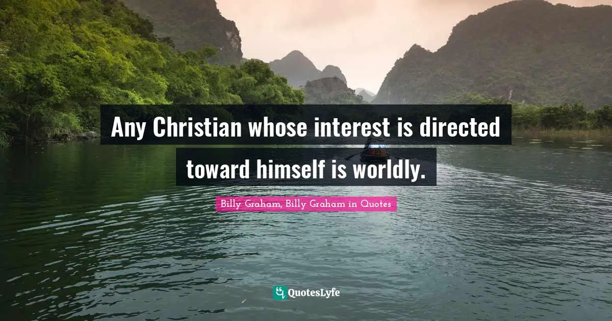 Billy Graham, Billy Graham in Quotes Quotes: Any Christian whose interest is directed toward himself is worldly.