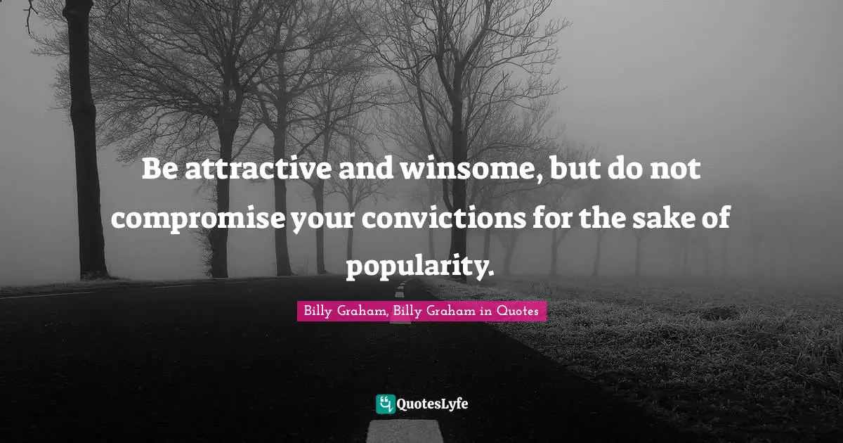 Be attractive and winsome, but do not compromise your convictions for the sake of popularity.
