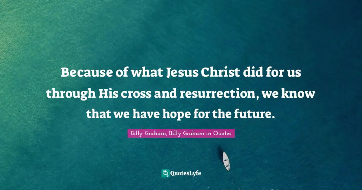 Because of what Jesus Christ did for us through His cross and resurrection, we know that we have hope for the future.