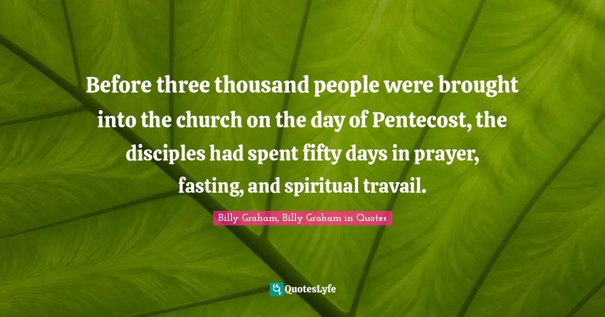 Before three thousand people were brought into the church on the day of Pentecost, the disciples had spent fifty days in prayer, fasting, and spiritual travail.