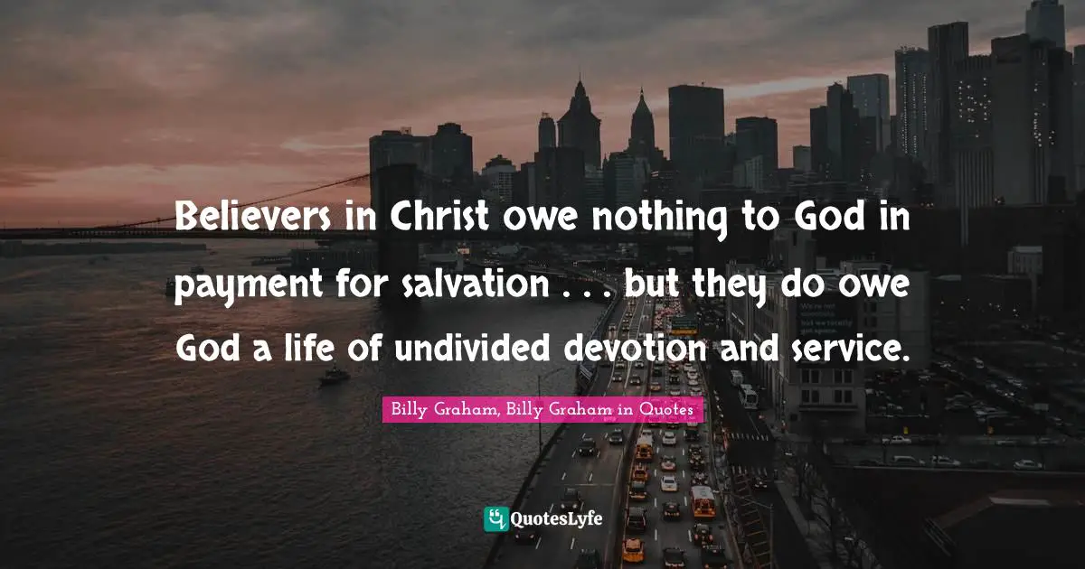 Believers in Christ owe nothing to God in payment for salvation . . . but they do owe God a life of undivided devotion and service.