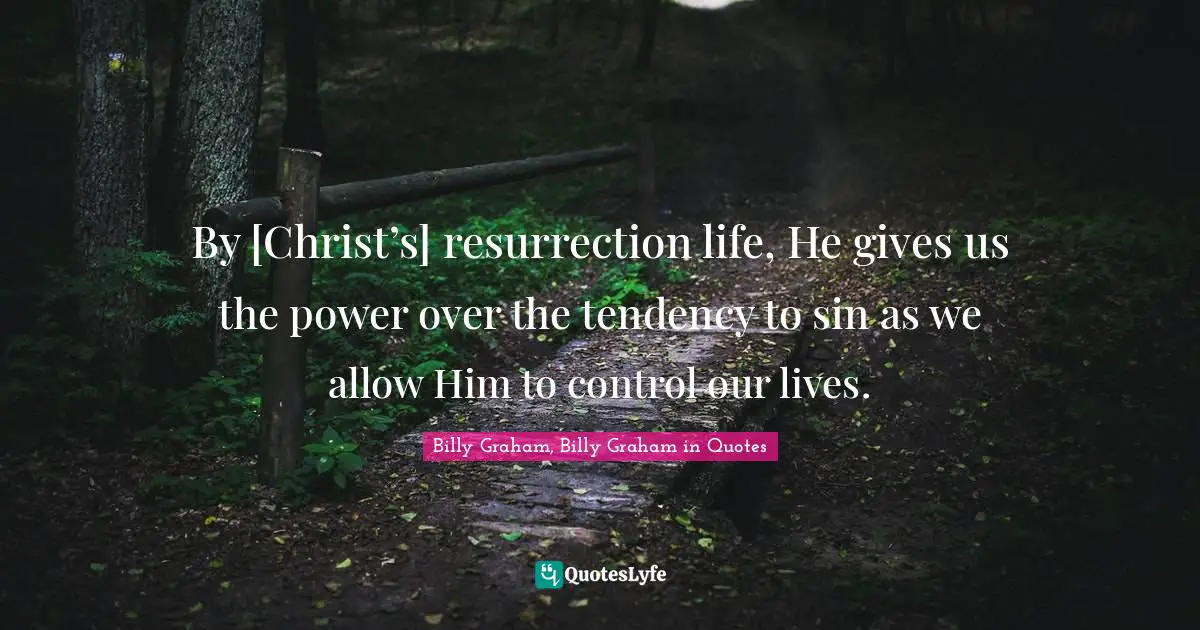 By [Christ’s] resurrection life, He gives us the power over the tendency to sin as we allow Him to control our lives.