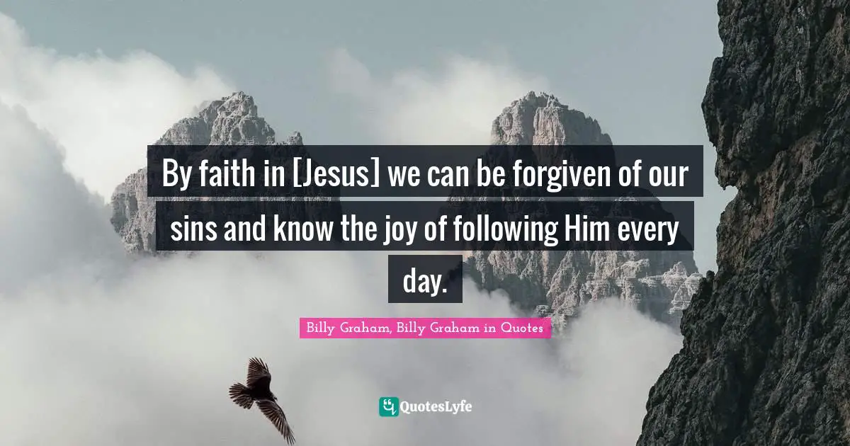 By faith in [Jesus] we can be forgiven of our sins and know the joy of following Him every day.