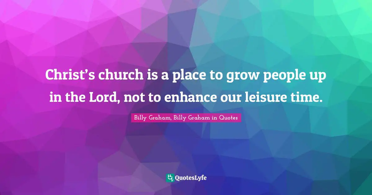 Christ’s church is a place to grow people up in the Lord, not to enhance our leisure time.