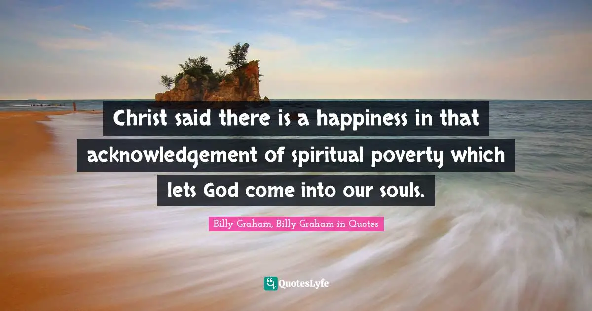 Christ said there is a happiness in that acknowledgement of spiritual poverty which lets God come into our souls.