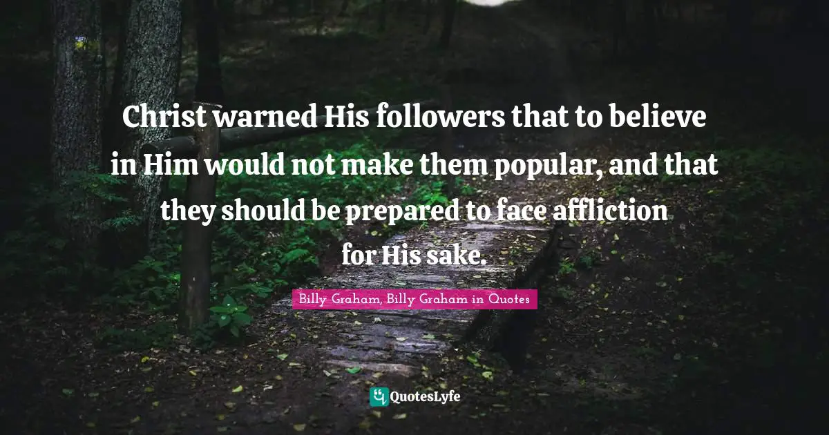 Christ warned His followers that to believe in Him would not make them popular, and that they should be prepared to face affliction for His sake.