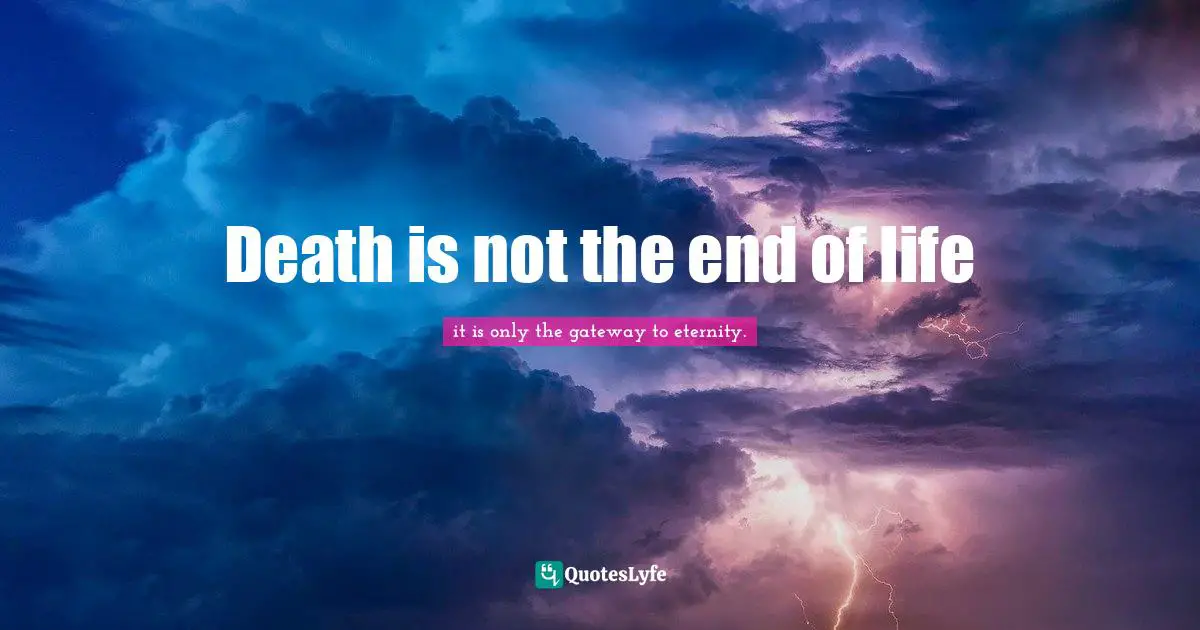Death is not the end of life... Quote by it is only the gateway to ...