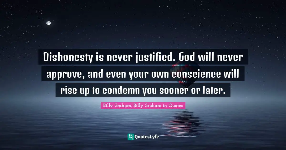 Dishonesty is never justified. God will never approve, and even your own conscience will rise up to condemn you sooner or later.