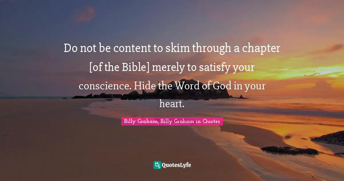 Do not be content to skim through a chapter [of the Bible] merely to satisfy your conscience. Hide the Word of God in your heart.