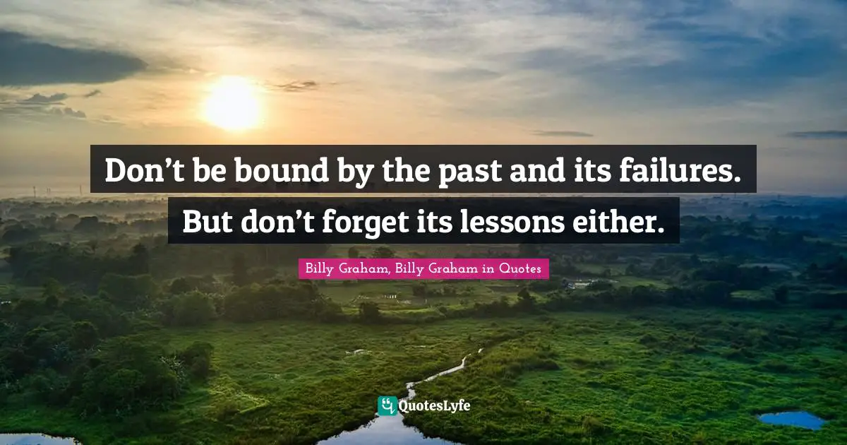Don’t be bound by the past and its failures. But don’t forget its lessons either.