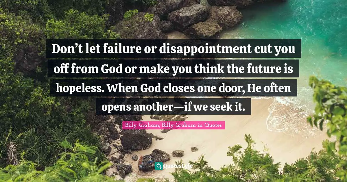 Don’t let failure or disappointment cut you off from God or make you think the future is hopeless. When God closes one door, He often opens another—if we seek it.
