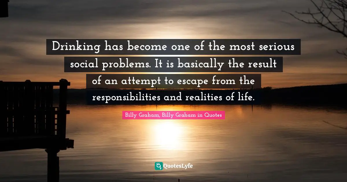 Drinking has become one of the most serious social problems. It is basically the result of an attempt to escape from the responsibilities and realities of life.