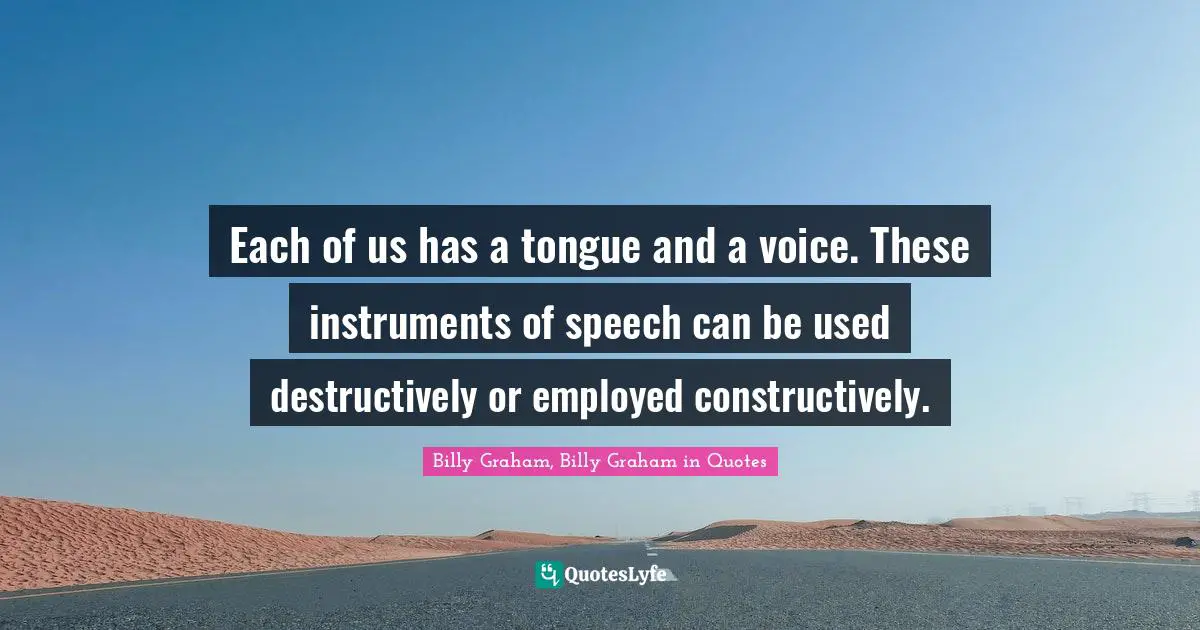 Each of us has a tongue and a voice. These instruments of speech can be used destructively or employed constructively.