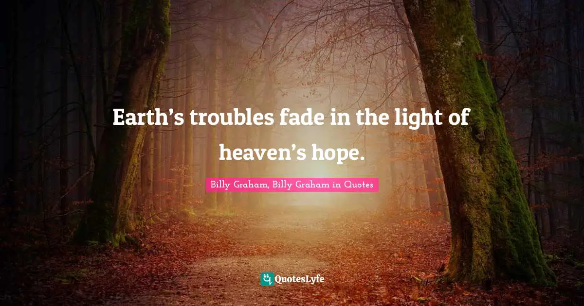 Earth’s troubles fade in the light of heaven’s hope.