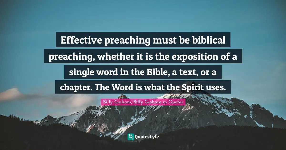 Effective preaching must be biblical preaching, whether it is the exposition of a single word in the Bible, a text, or a chapter. The Word is what the Spirit uses.