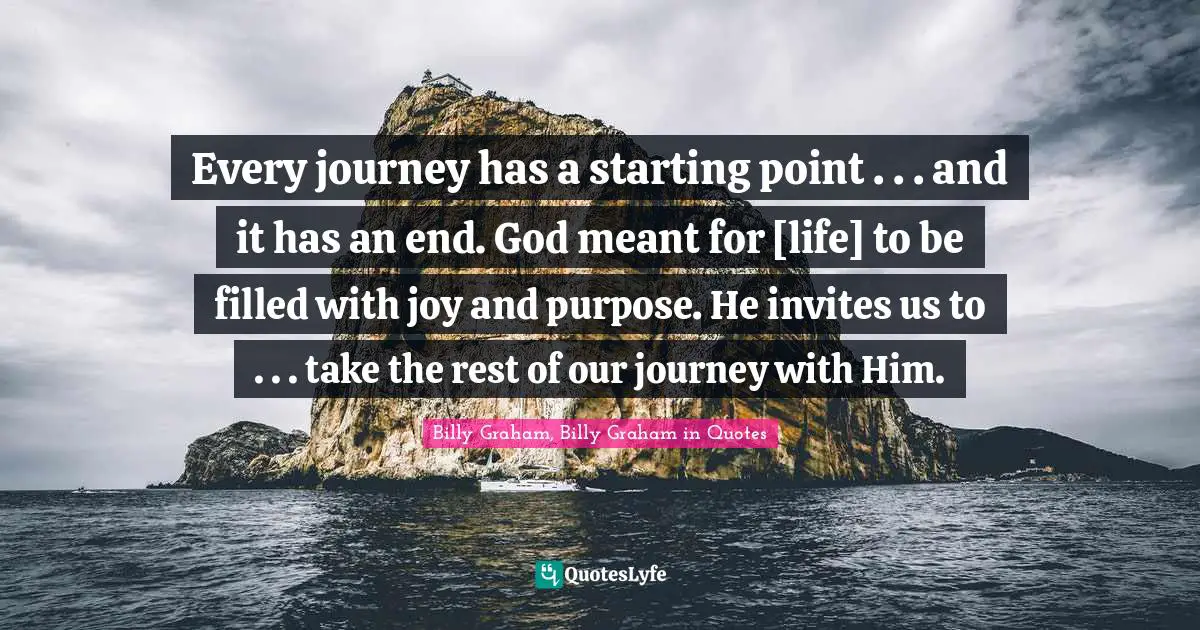 Every journey has a starting point . . . and it has an end. God meant for [life] to be filled with joy and purpose. He invites us to . . . take the rest of our journey with Him.