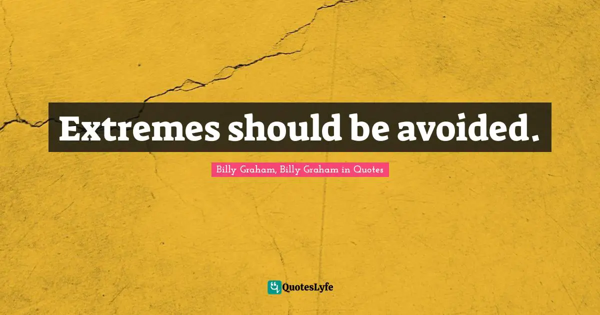 Extremes should be avoided.