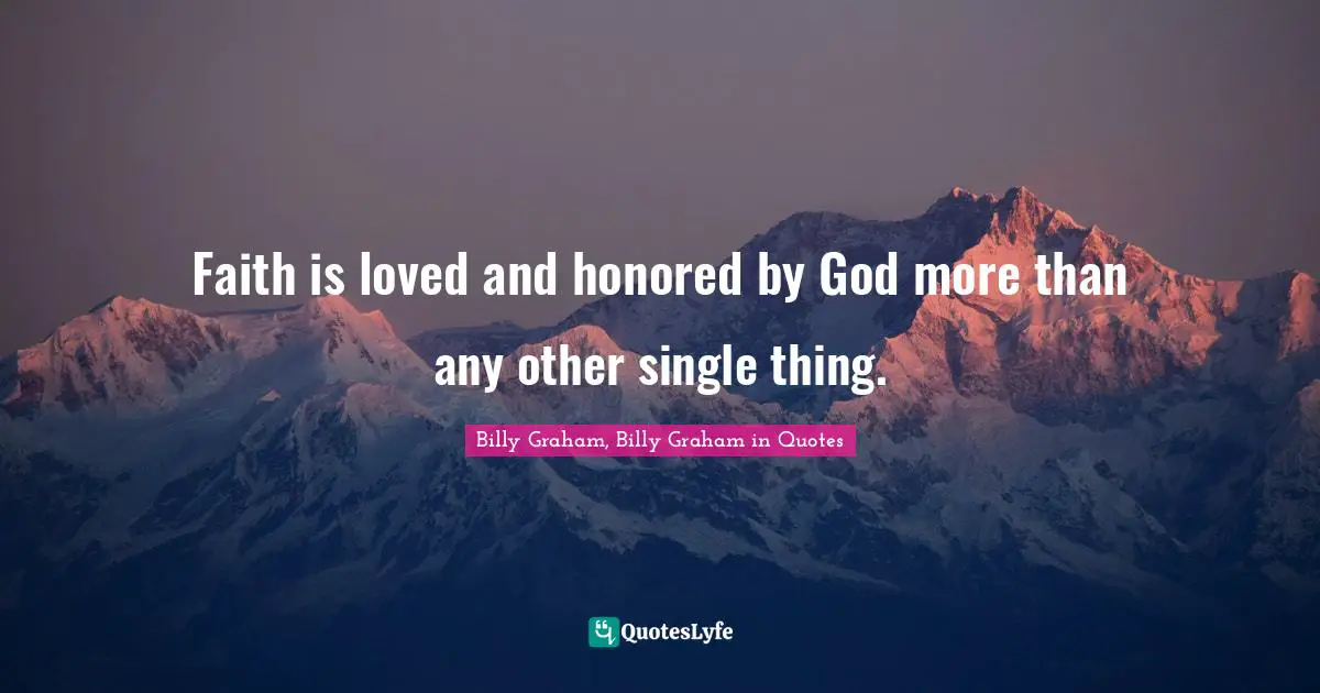 Graham Quotes: "Faith is loved and honored by God more than any other single thing."